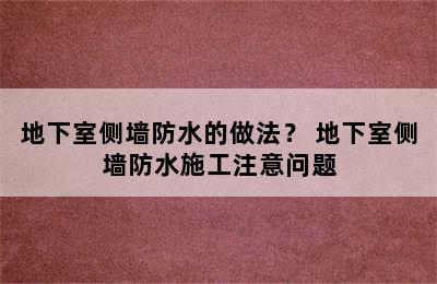 地下室侧墙防水的做法？ 地下室侧墙防水施工注意问题